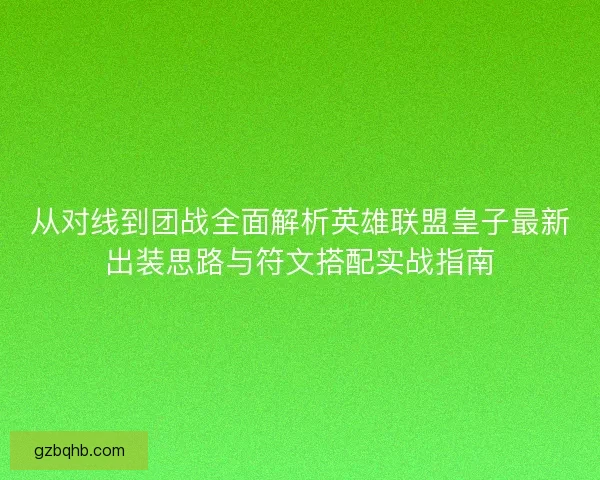 从对线到团战全面解析英雄联盟皇子最新出装思路与符文搭配实战指南