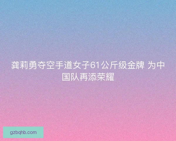 龚莉勇夺空手道女子61公斤级金牌 为中国队再添荣耀