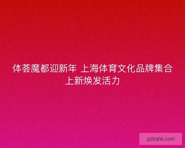 体荟魔都迎新年 上海体育文化品牌集合上新焕发活力