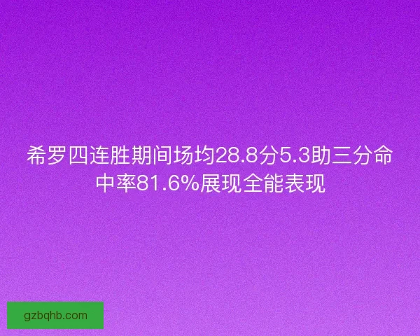 希罗四连胜期间场均28.8分5.3助三分命中率81.6%展现全能表现